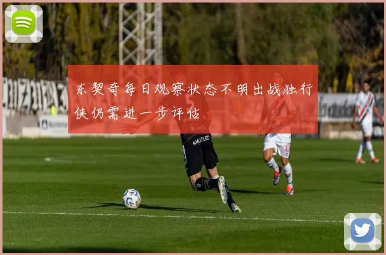 东契奇每日观察状态不明出战独行侠仍需进一步评估