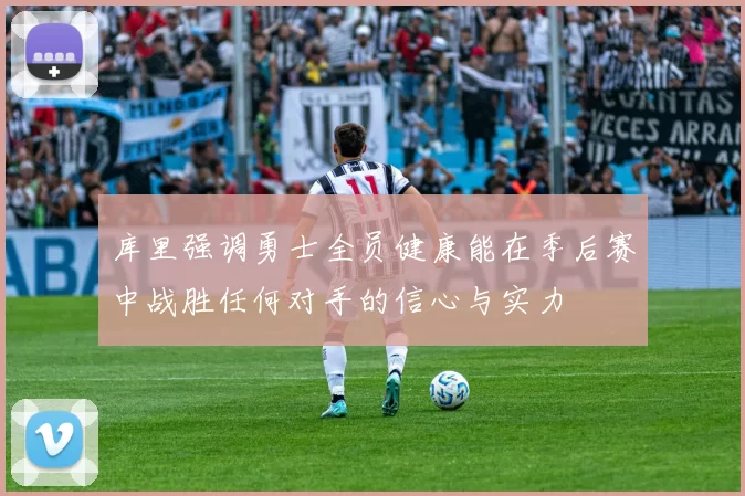 库里强调勇士全员健康能在季后赛中战胜任何对手的信心与实力