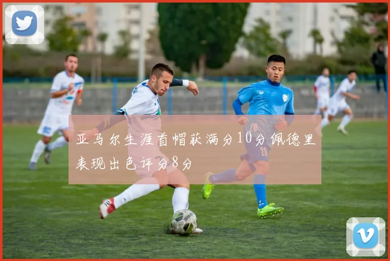 亚马尔生涯首帽获满分10分佩德里表现出色评分8分