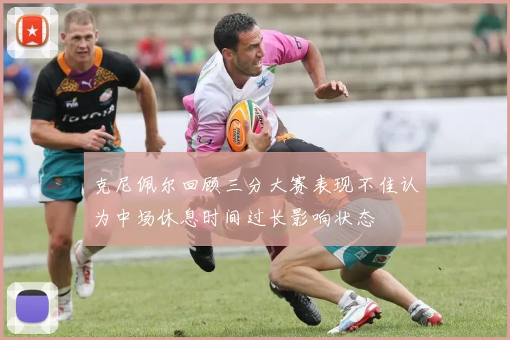 克尼佩尔回顾三分大赛表现不佳认为中场休息时间过长影响状态