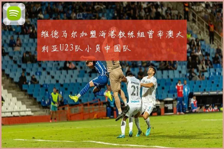 维德马尔加盟海港教练组曾率澳大利亚U23队小负中国队