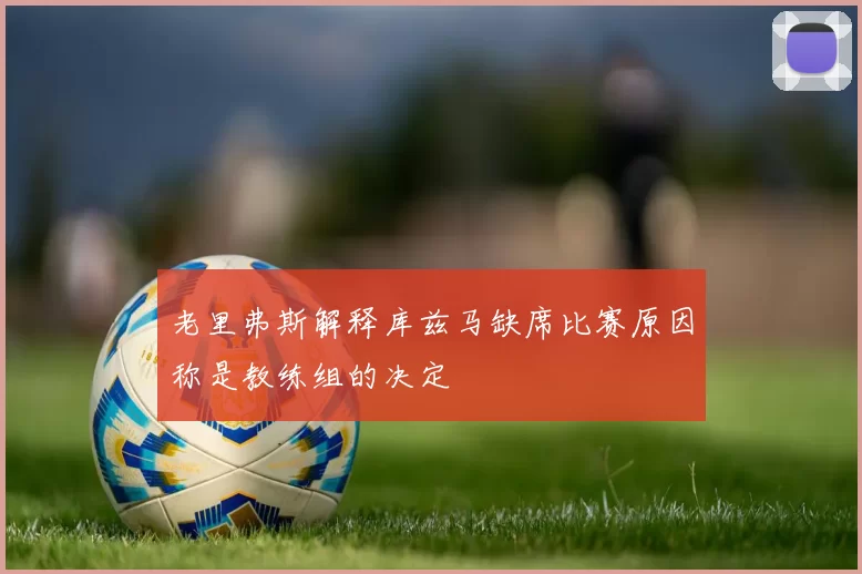 老里弗斯解释库兹马缺席比赛原因称是教练组的决定